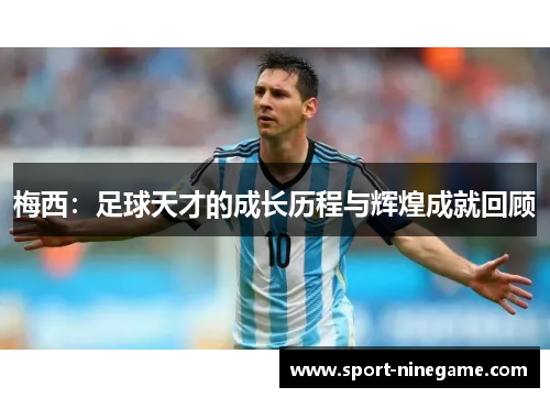 梅西：足球天才的成长历程与辉煌成就回顾