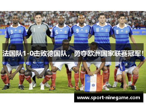 法国队1-0击败德国队，勇夺欧洲国家联赛冠军！