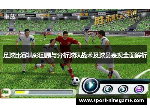 足球比赛精彩回顾与分析球队战术及球员表现全面解析