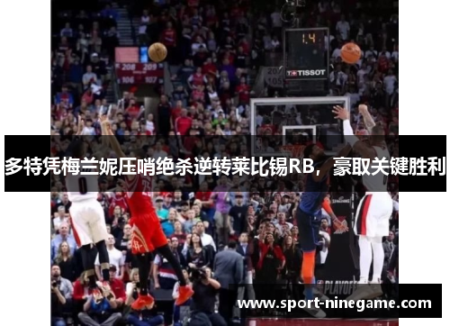多特凭梅兰妮压哨绝杀逆转莱比锡RB，豪取关键胜利