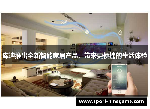 库迪推出全新智能家居产品，带来更便捷的生活体验
