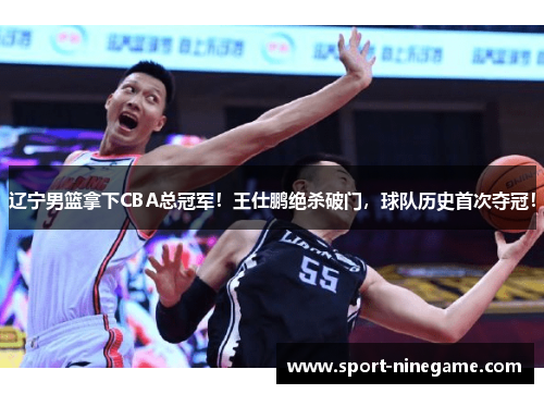 辽宁男篮拿下CBA总冠军！王仕鹏绝杀破门，球队历史首次夺冠！