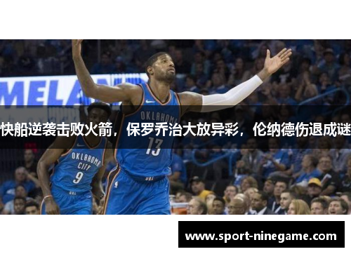 快船逆袭击败火箭，保罗乔治大放异彩，伦纳德伤退成谜