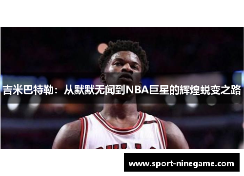 吉米巴特勒：从默默无闻到NBA巨星的辉煌蜕变之路