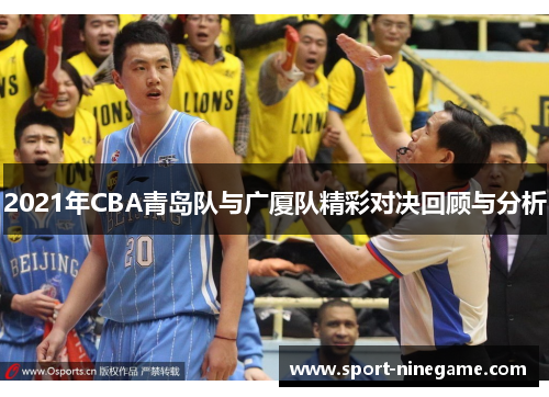 2021年CBA青岛队与广厦队精彩对决回顾与分析