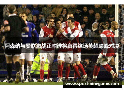 阿森纳与曼联激战正酣谁将赢得这场英超巅峰对决